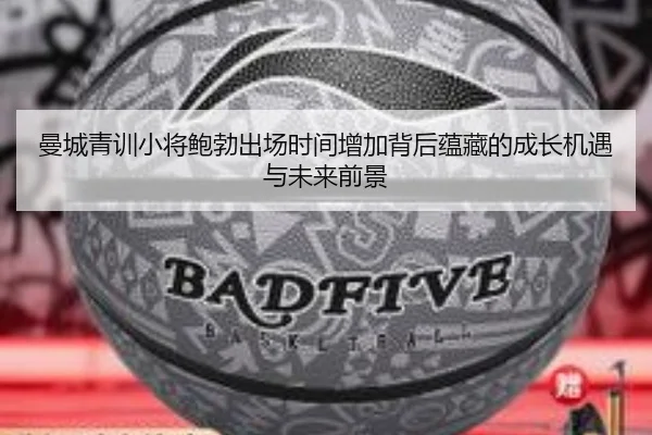 曼城青训小将鲍勃出场时间增加背后蕴藏的成长机遇与未来前景