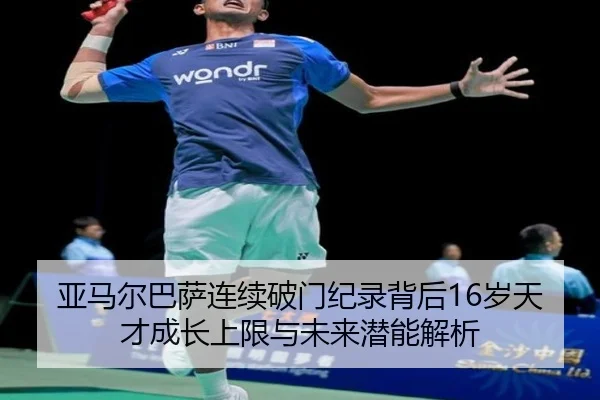 亚马尔巴萨连续破门纪录背后16岁天才成长上限与未来潜能解析