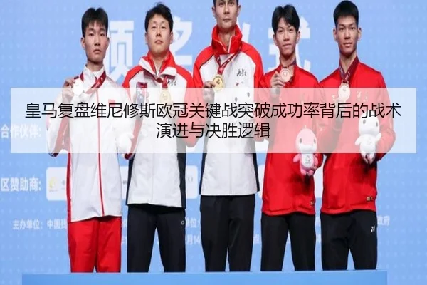 皇马复盘维尼修斯欧冠关键战突破成功率背后的战术演进与决胜逻辑