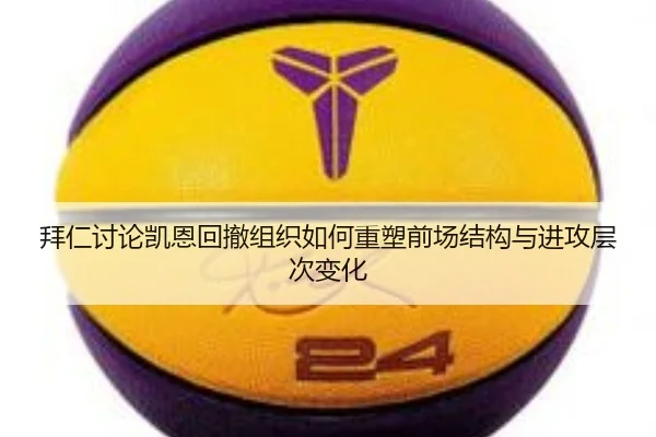 拜仁讨论凯恩回撤组织如何重塑前场结构与进攻层次变化