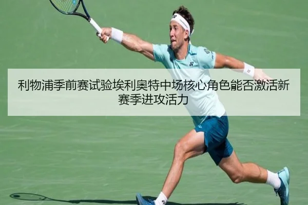 利物浦季前赛试验埃利奥特中场核心角色能否激活新赛季进攻活力