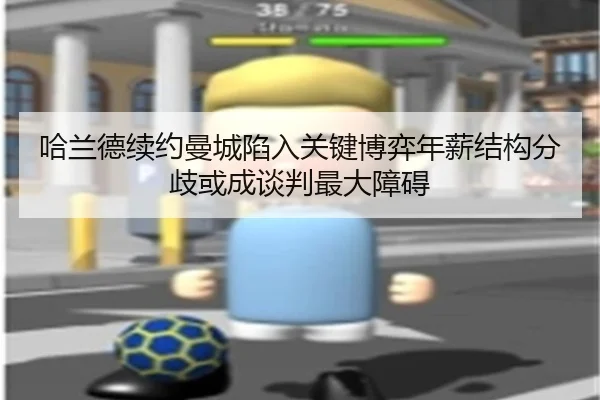 哈兰德续约曼城陷入关键博弈年薪结构分歧或成谈判最大障碍
