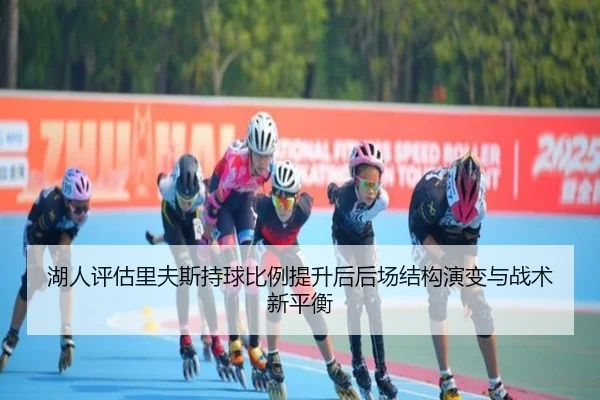 湖人评估里夫斯持球比例提升后后场结构演变与战术新平衡