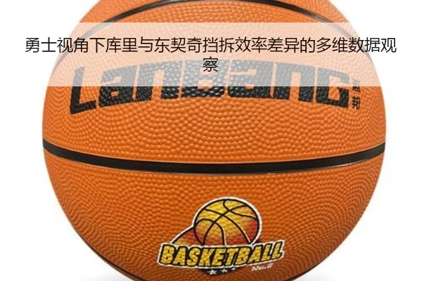 勇士视角下库里与东契奇挡拆效率差异的多维数据观察