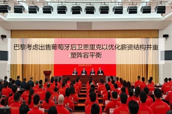 巴黎考虑出售葡萄牙后卫恩里克以优化薪资结构并重塑阵容平衡