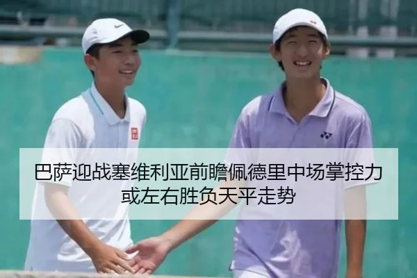 巴萨迎战塞维利亚前瞻佩德里中场掌控力或左右胜负天平走势