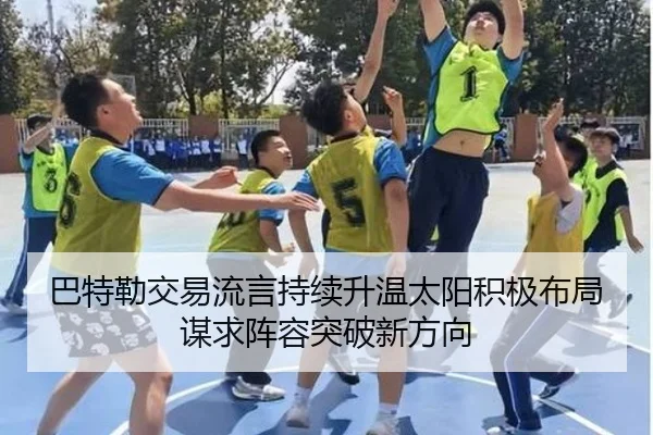 巴特勒交易流言持续升温太阳积极布局谋求阵容突破新方向